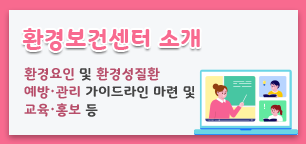 환경보건센터 소개, 환경요인 및 환경성 질환 예방, 관리 가이드라인 마련 및 교육, 홍보 등