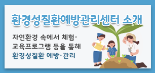 환경성질환예방관리센터 소개, 자연환경 속에서 체험, 교육프로그램 등을 통해 환경성 질환 예방, 관리