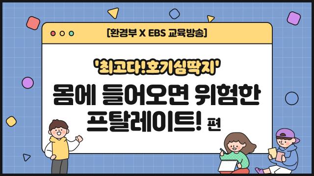 [환경부X EBS] 최고다! 호기심 딱지??몸에 들어오면 위험한 프탈레이트!